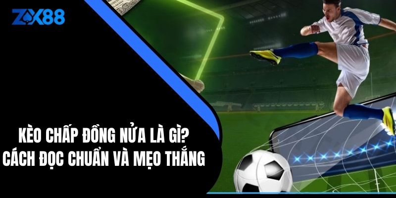 Kèo Chấp Đồng Nửa Là Gì? Cách Đọc Chuẩn Và Mẹo Thắng